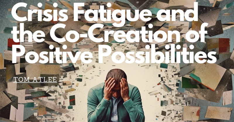 Crisis Fatigue and the Co-Creation of Positive Possibilities
