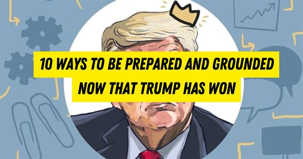 10 Ways to Be Prepared and Grounded Now That Trump Has Won