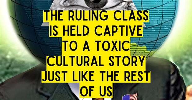 The Emergent Conspiracy of Culture: How the Ruling Class Is Held Captive to a Toxic Cultural Story Like the Rest of Us