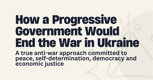 How a Progressive Government Would End the War in Ukraine