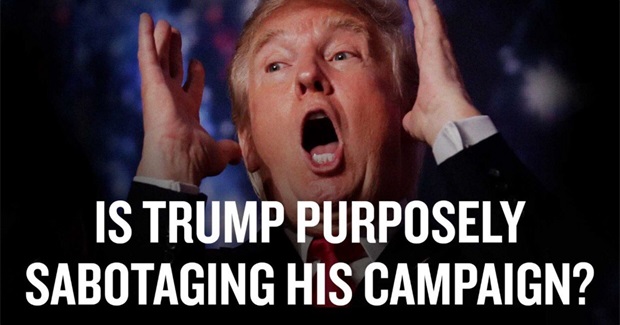 Is Trump Purposely Sabotaging His Campaign?