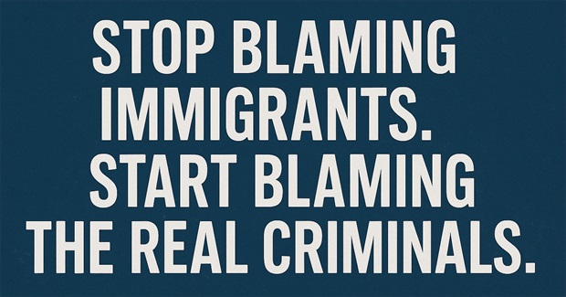 Stop Blaming Immigrants. Start Blaming the Real Criminals.