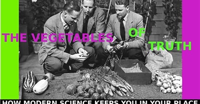 The Vegetables of Truth -  How Modern Science Keeps You In Your Place
