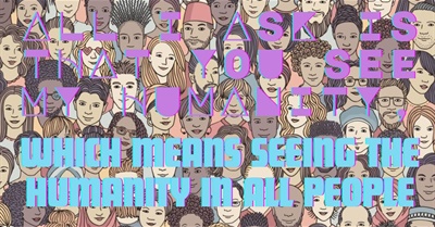 All I Ask Is That You See My Humanity, Which Means Seeing the Humanity in All People