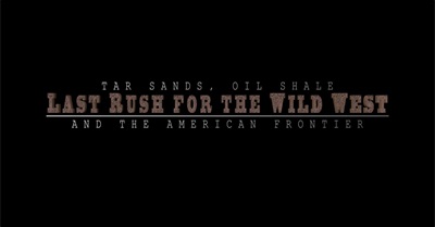 Last Rush for the Wild West: Tar Sands, Oil Shale and the American Frontier - Official Trailer