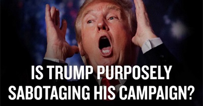 Is Trump Purposely Sabotaging His Campaign?