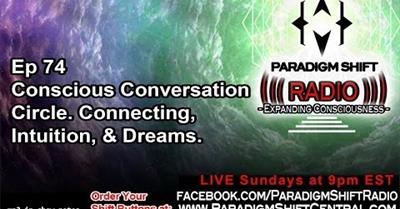 Paradigm Shift Radio 74 - Conscious Conversation Circle. Connecting, Intuition, & Dreams