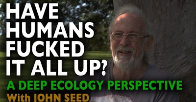 Have Humans Fucked It All Up? - A Deep Ecology Perspective with John Seed