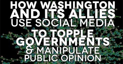 How Washington and its Allies Use Social Media to Topple Governments & Manipulate Public Opinion