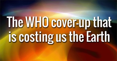 The WHO cover-up that is costing us the Earth