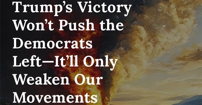 Trump’s Victory Won’t Push the Democrats Left — It’ll Only Weaken Our Movements